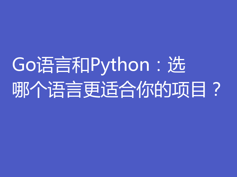 Go语言和Python:选哪个语言更适合你的项目?