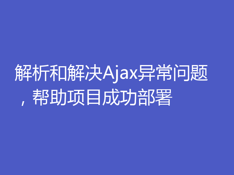 解析和解决Ajax异常问题,帮助项目成功部署