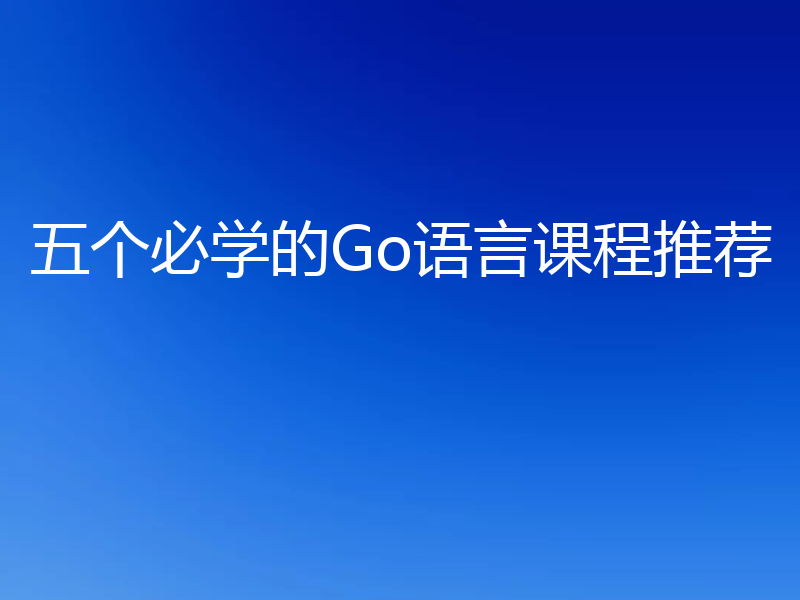 五个必学的Go语言课程推荐