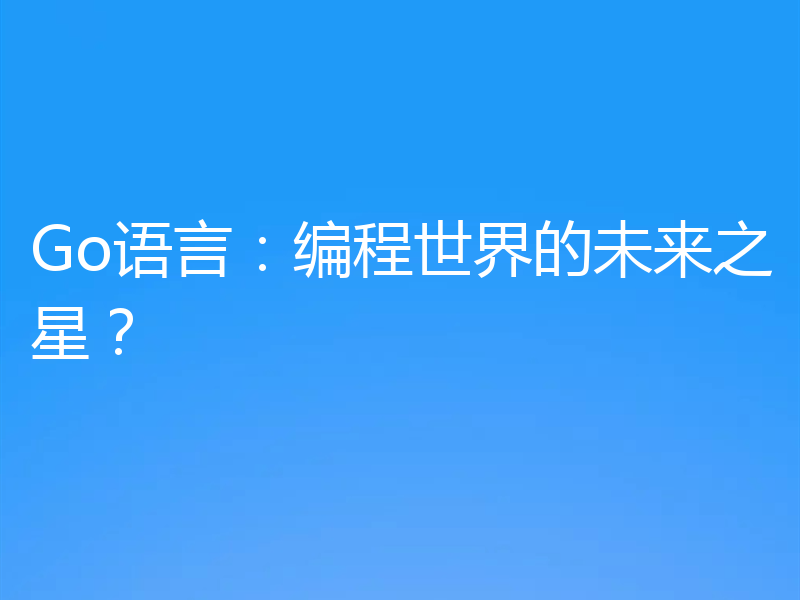Go语言:编程世界的未来之星?