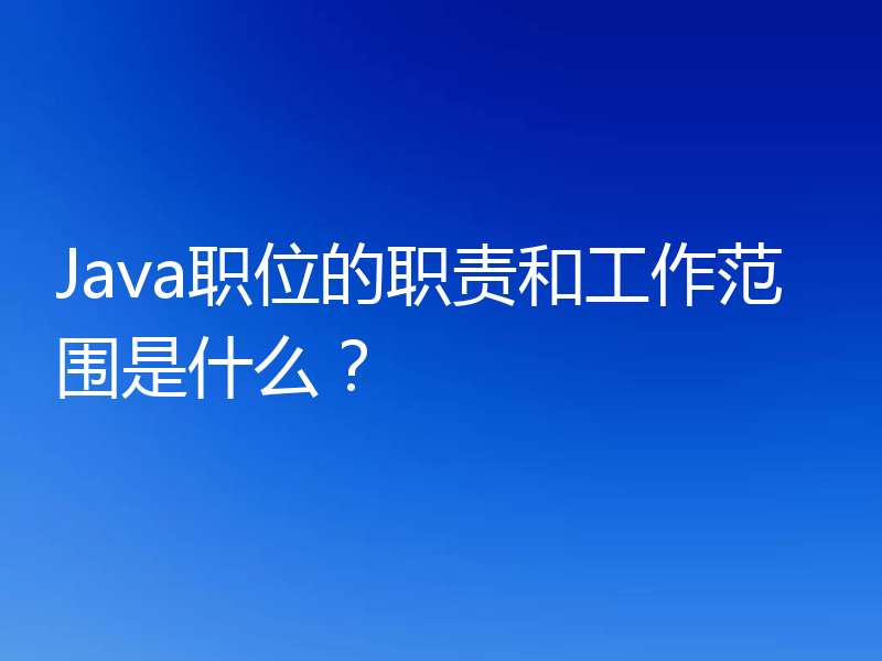 Java职位的职责和工作范围是什么?