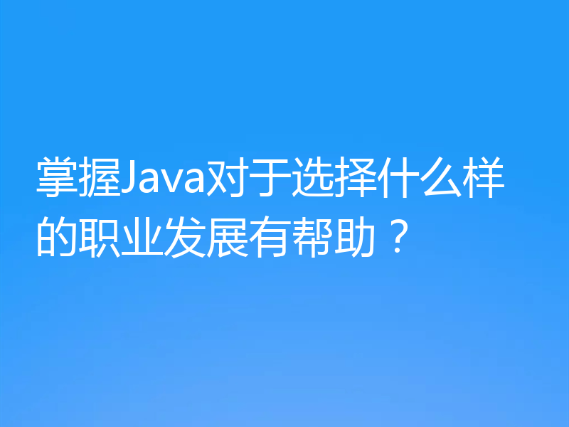掌握Java对于选择什么样的职业发展有帮助?
