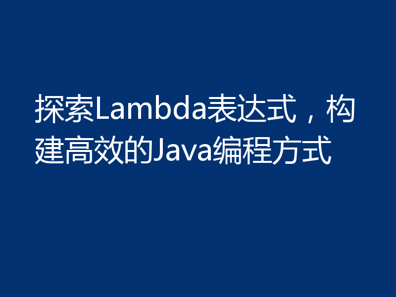探索Lambda表达式,构建高效的Java编程方式