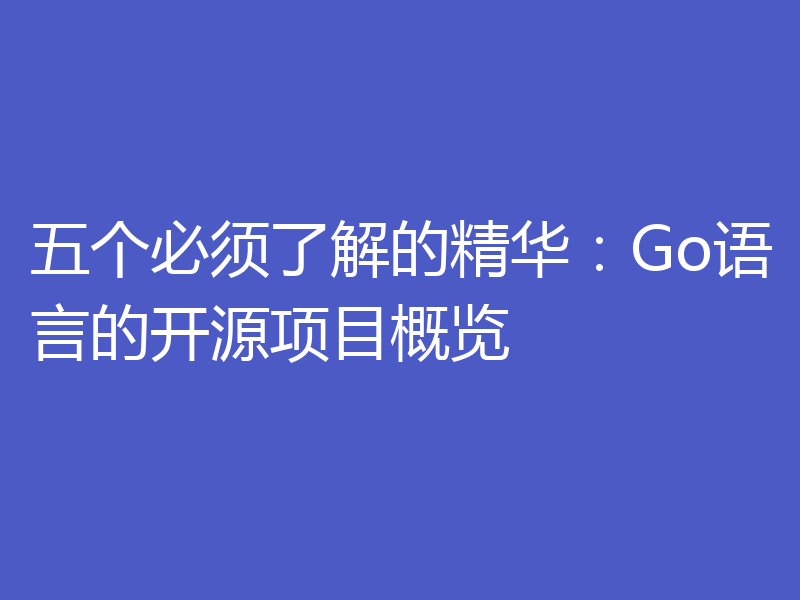 五个必须了解的精华:Go语言的开源项目概览