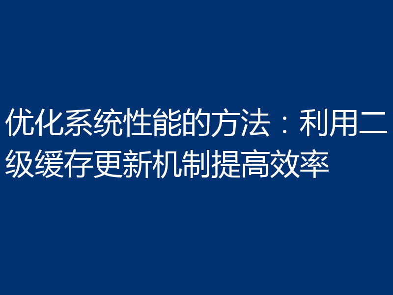 优化系统性能的方法:利用二级缓存更新机制提高效率