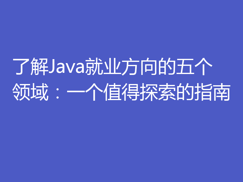 了解Java就业方向的五个领域:一个值得探索的指南