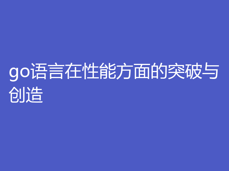 go语言在性能方面的突破与创造