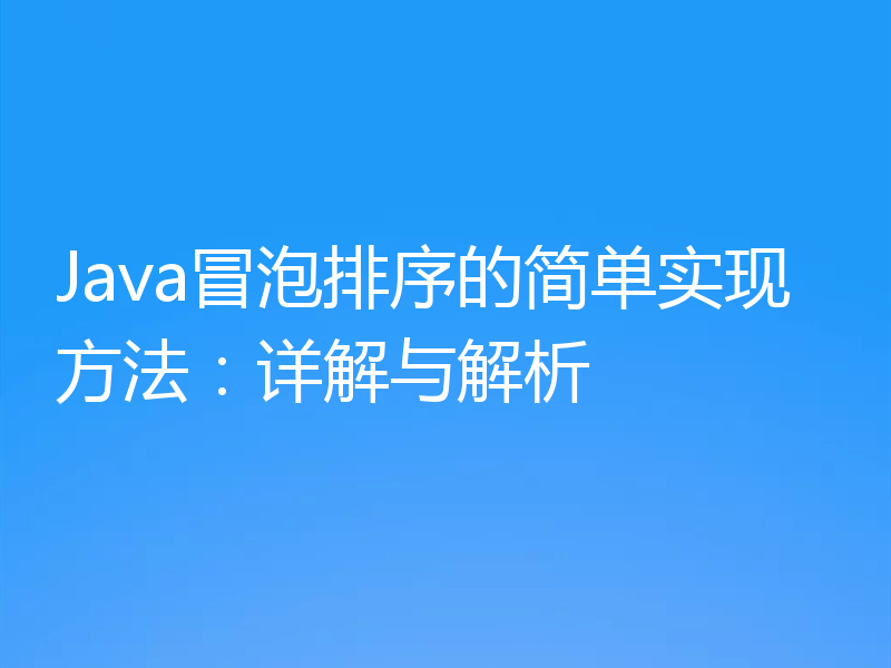 Java冒泡排序的简单实现方法:详解与解析