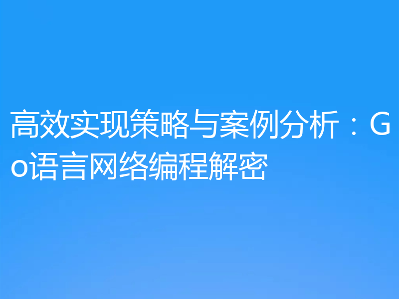 高效实现策略与案例分析:Go语言网络编程解密