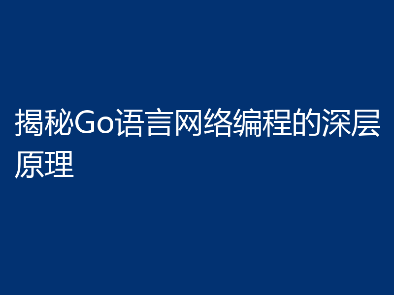 揭秘Go语言网络编程的深层原理