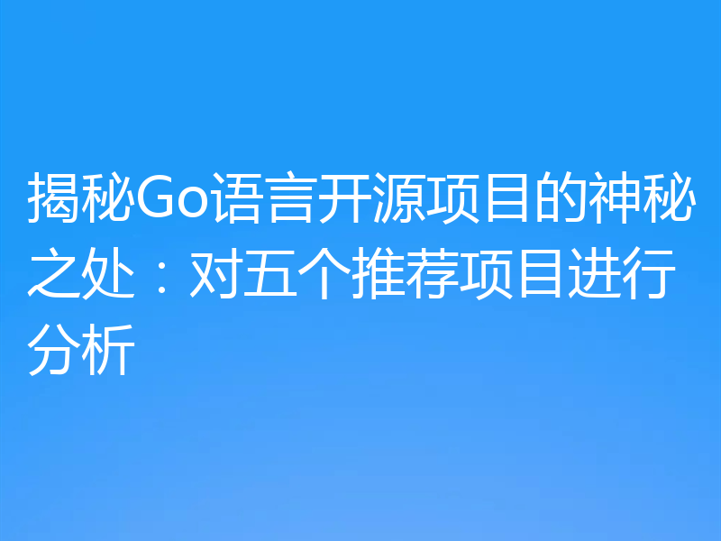 揭秘Go语言开源项目的神秘之处:对五个推荐项目进行分析