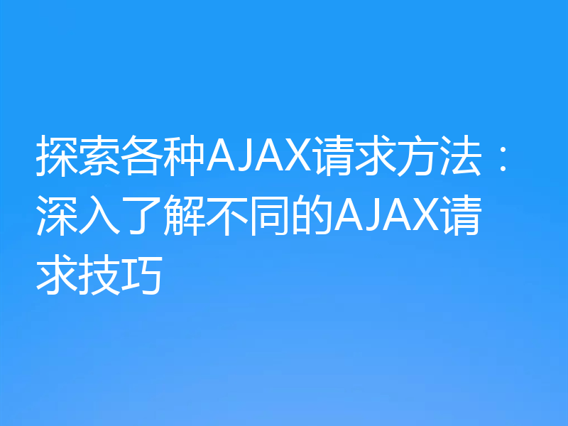 探索各种AJAX请求方法:深入了解不同的AJAX请求技巧