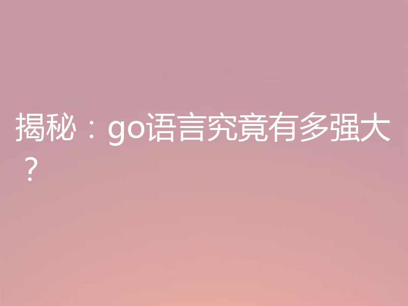 揭秘:go语言究竟有多强大?