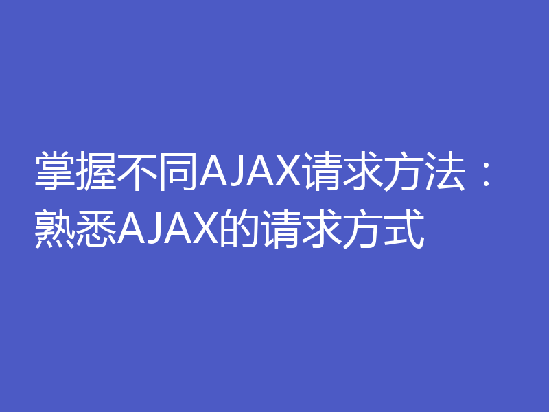 掌握不同AJAX请求方法:熟悉AJAX的请求方式