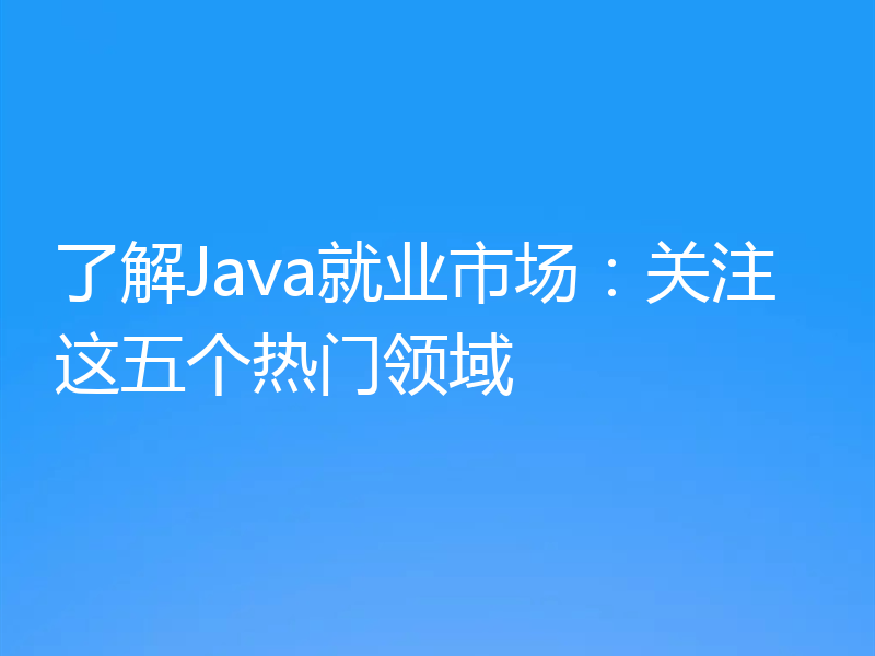 了解Java就业市场:关注这五个热门领域