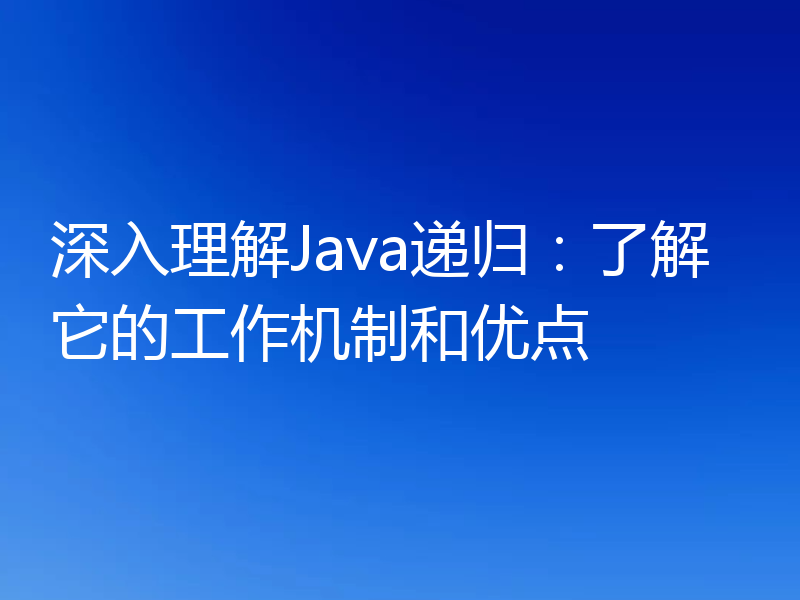 深入理解Java递归:了解它的工作机制和优点