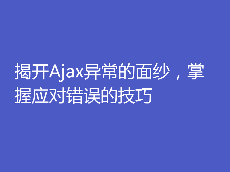 揭开Ajax异常的面纱,掌握应对错误的技巧