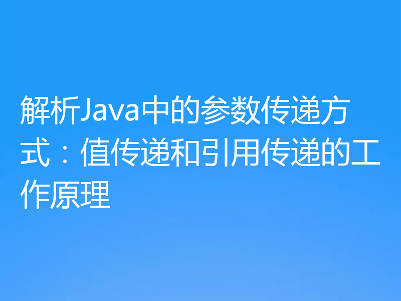 解析Java中的参数传递方式:值传递和引用传递的工作原理