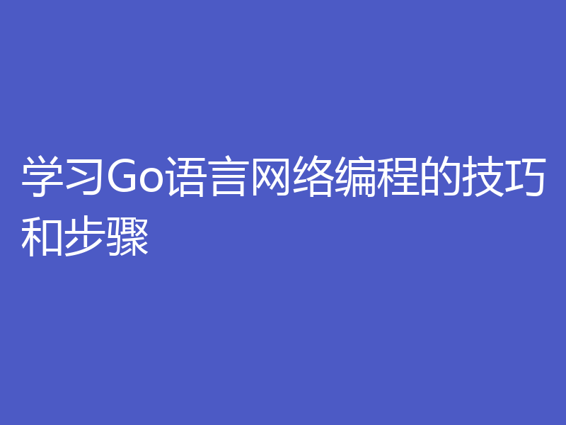 学习Go语言网络编程的技巧和步骤