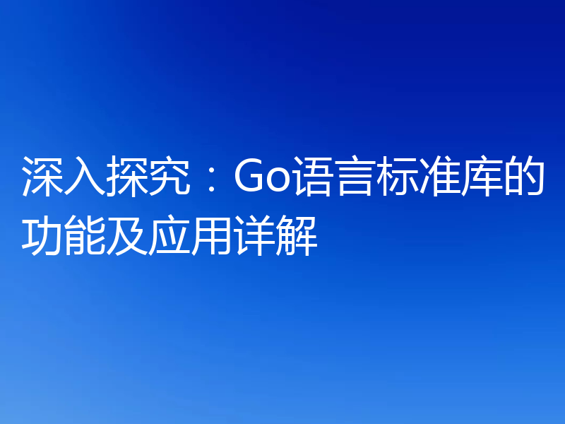 深入探究:Go语言标准库的功能及应用详解