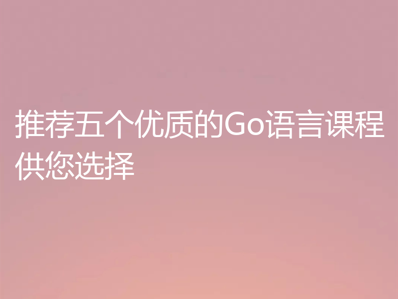 推荐五个优质的Go语言课程供您选择