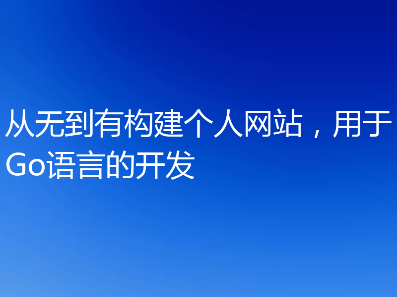 从无到有构建个人网站,用于Go语言的开发