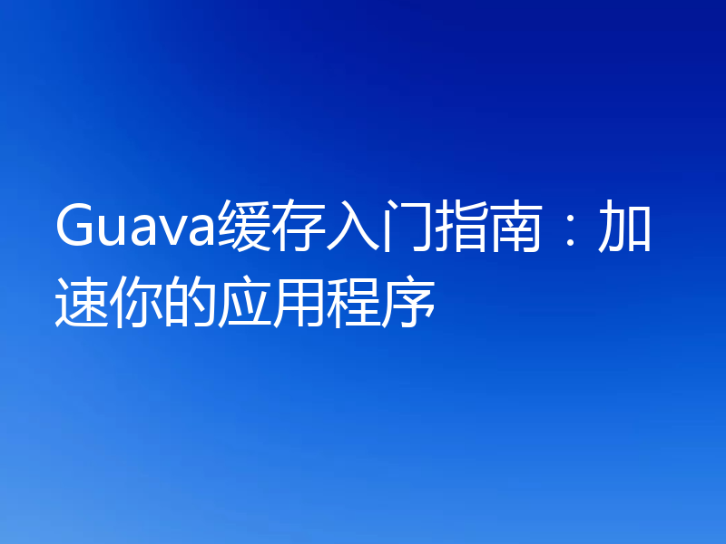 Guava缓存入门指南:加速你的应用程序