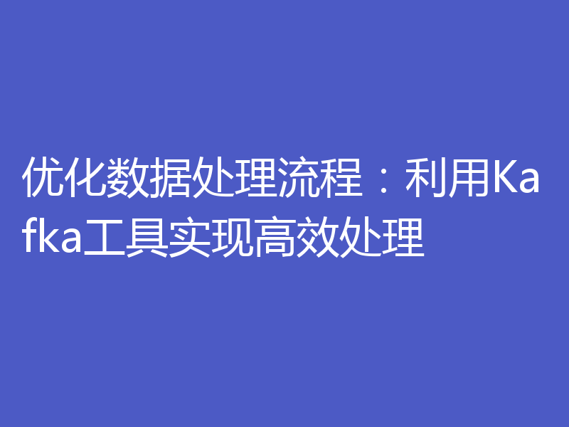优化数据处理流程:利用Kafka工具实现高效处理
