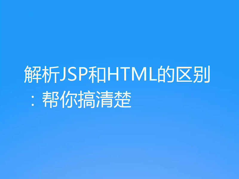 解析JSP和HTML的区别:帮你搞清楚