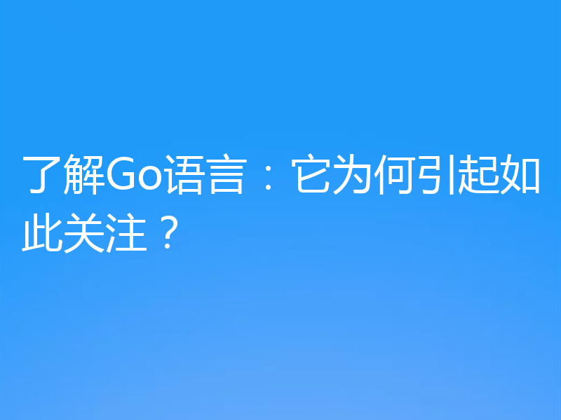 了解Go语言:它为何引起如此关注?