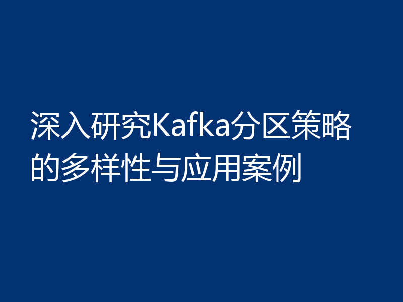 深入研究Kafka分区策略的多样性与应用案例