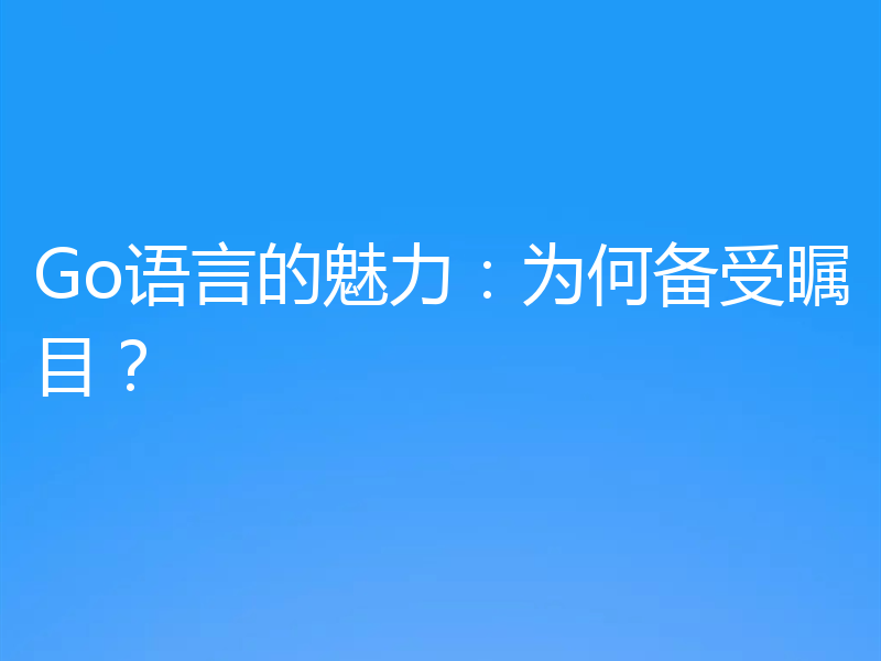 Go语言的魅力:为何备受瞩目?