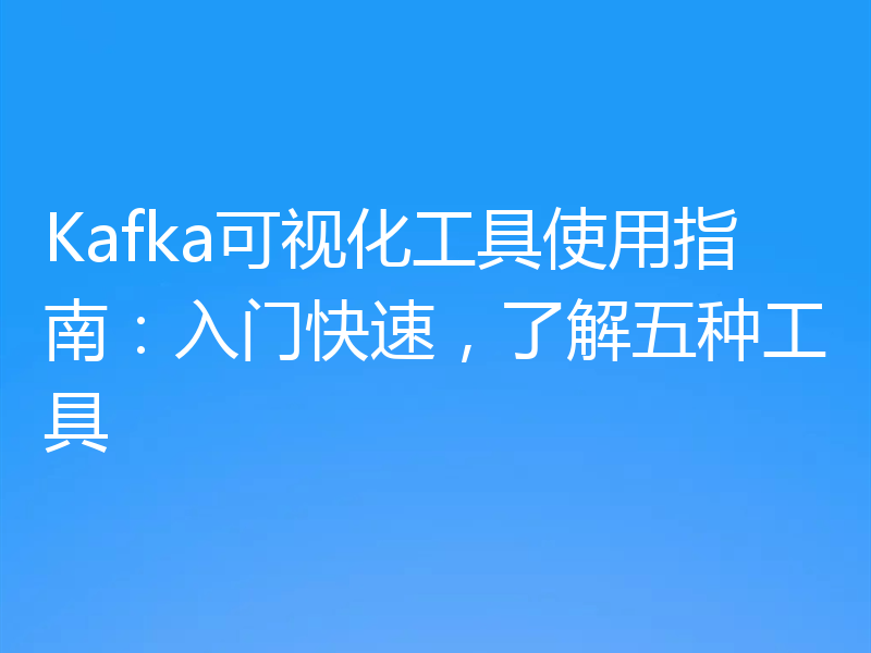 Kafka可视化工具使用指南:入门快速,了解五种工具