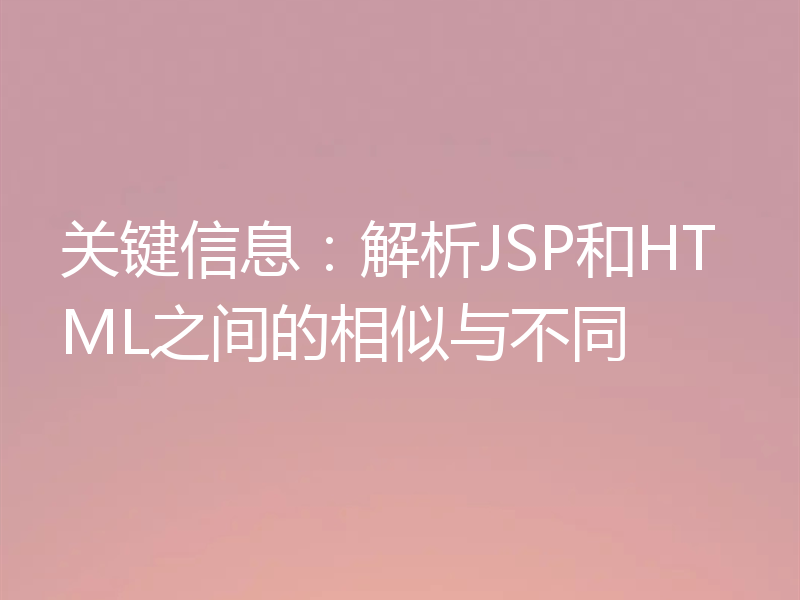 关键信息:解析JSP和HTML之间的相似与不同