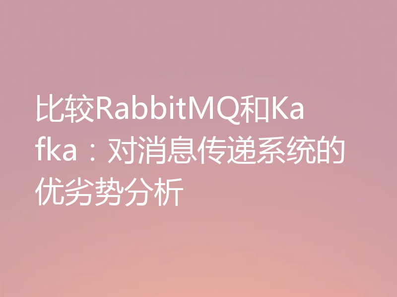 比较RabbitMQ和Kafka:对消息传递系统的优劣势分析