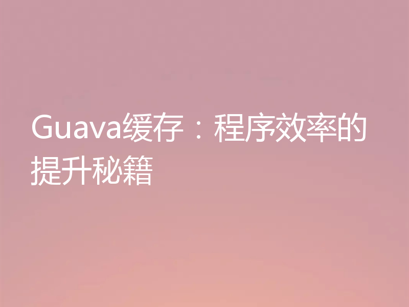 Guava缓存:程序效率的提升秘籍