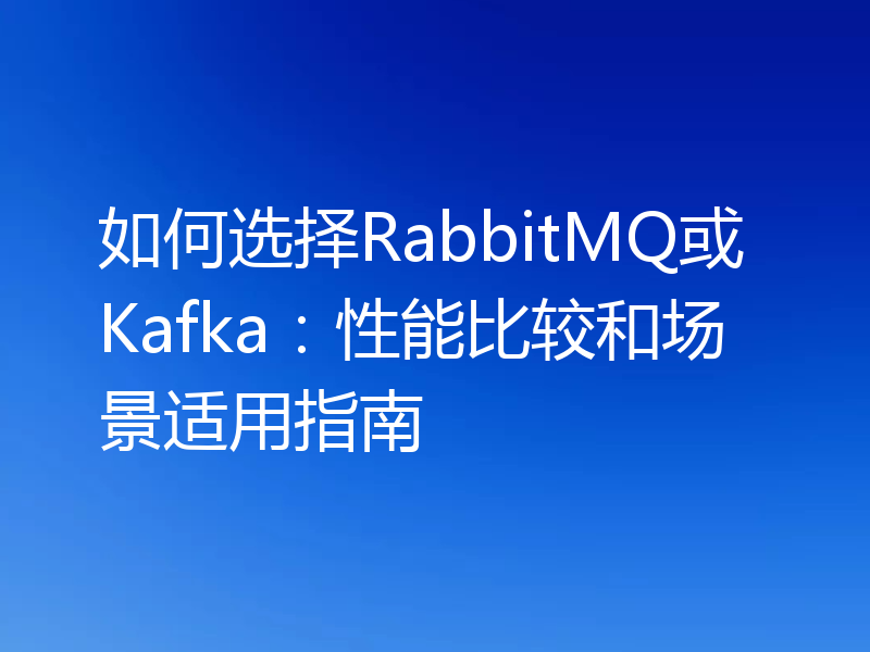 如何选择RabbitMQ或Kafka:性能比较和场景适用指南