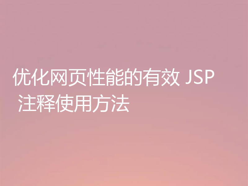 优化网页性能的有效 JSP 注释使用方法