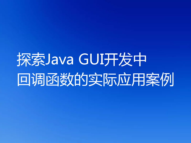 探索Java GUI开发中回调函数的实际应用案例