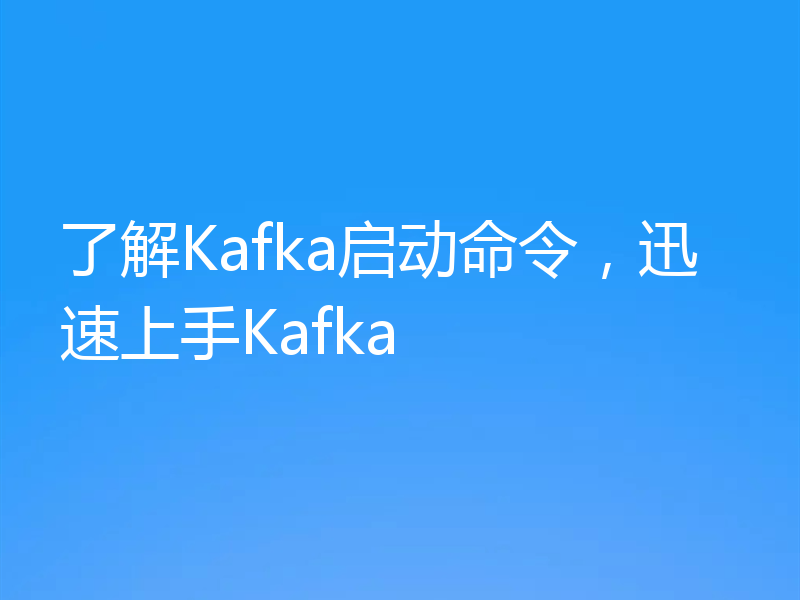 了解Kafka启动命令,迅速上手Kafka