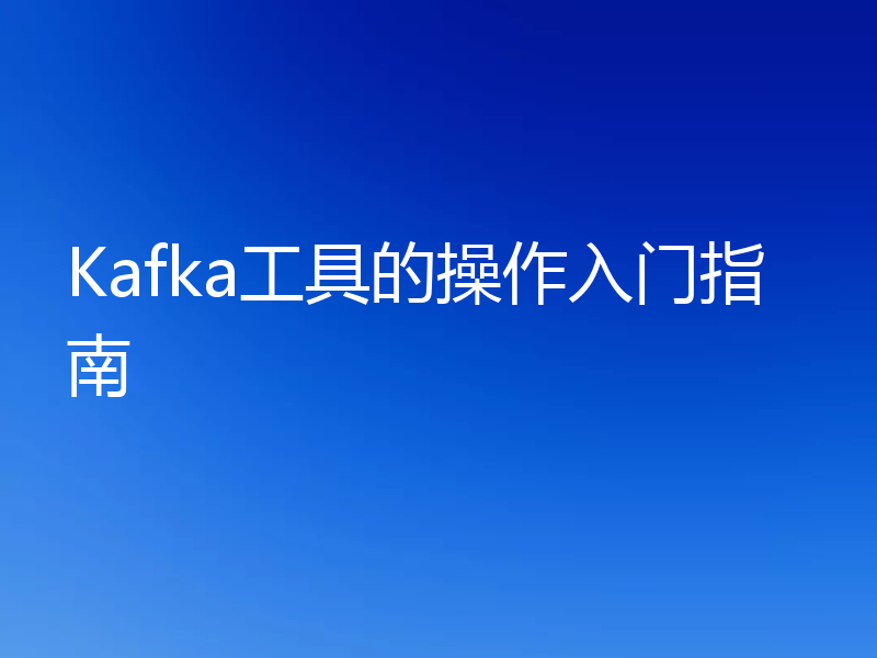 Kafka工具的操作入门指南
