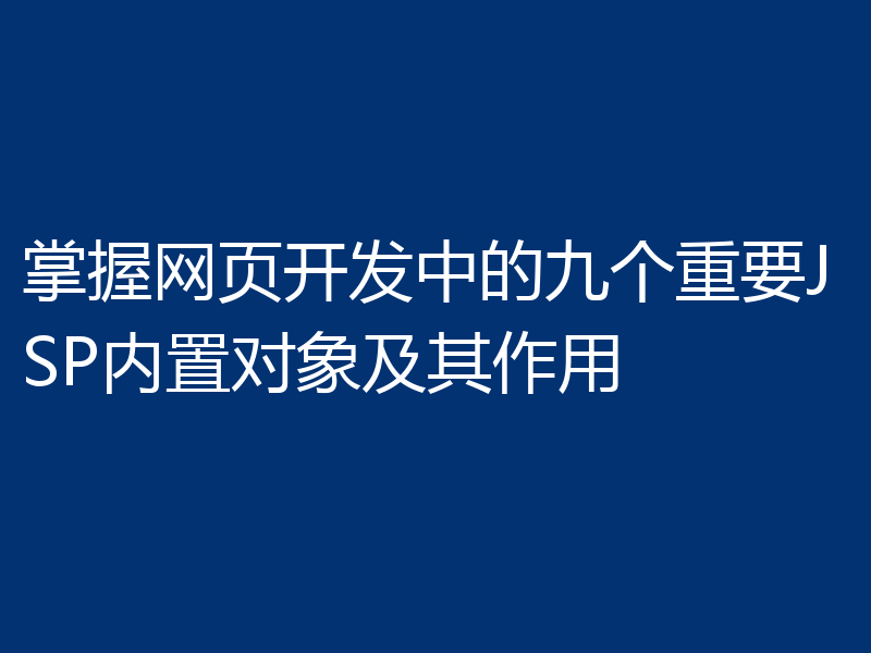 掌握网页开发中的九个重要JSP内置对象及其作用