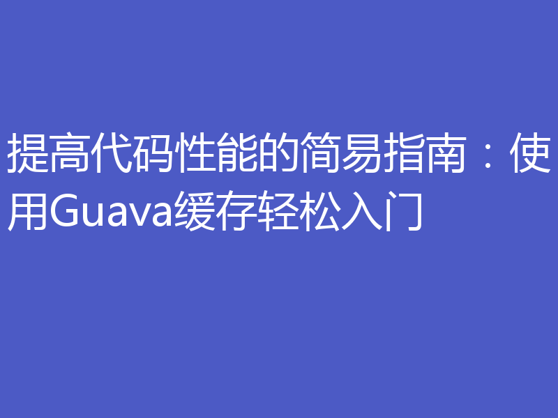 提高代码性能的简易指南:使用Guava缓存轻松入门