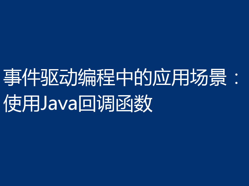 事件驱动编程中的应用场景:使用Java回调函数