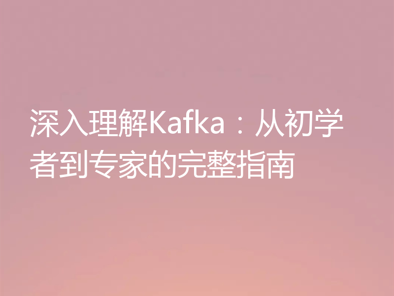 深入理解Kafka:从初学者到专家的完整指南