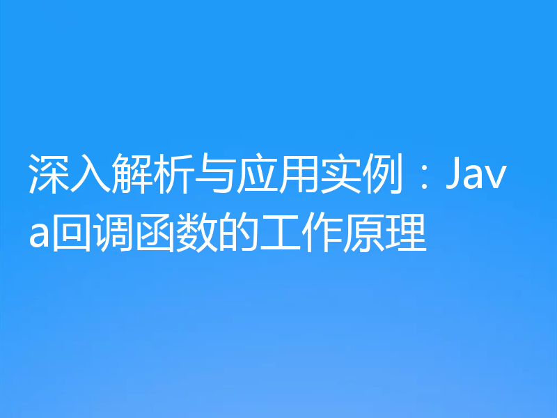 深入解析与应用实例:Java回调函数的工作原理