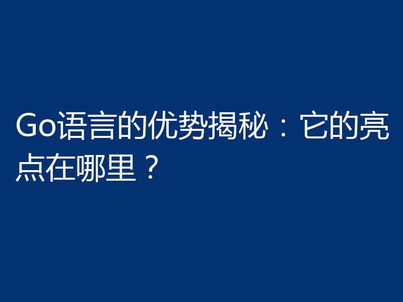 Go语言的优势揭秘:它的亮点在哪里?