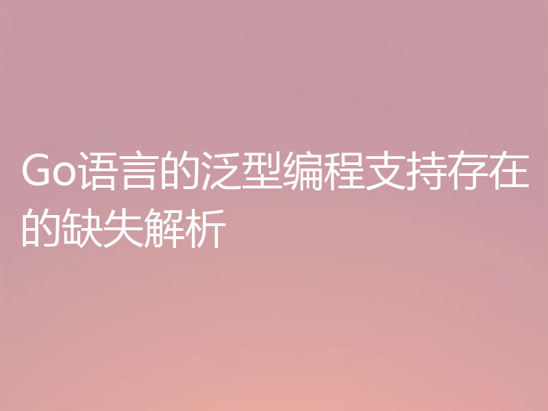 Go语言的泛型编程支持存在的缺失解析