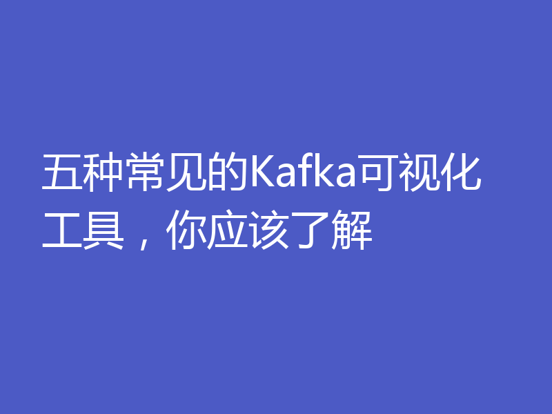 五种常见的Kafka可视化工具，你应该了解