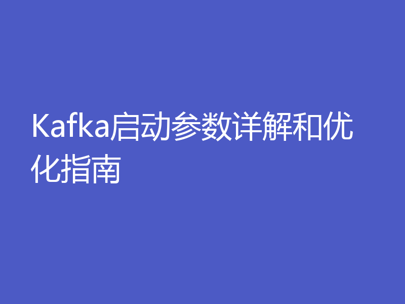 Kafka启动参数详解和优化指南